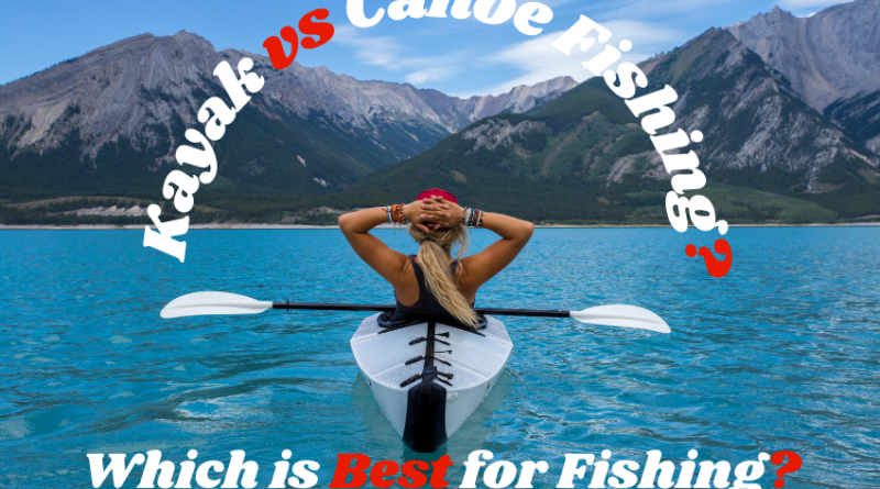 Kayak vs Canoe Fishing