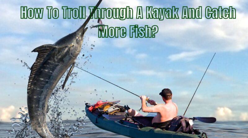 How To Troll Through A Kayak And Catch More Fish