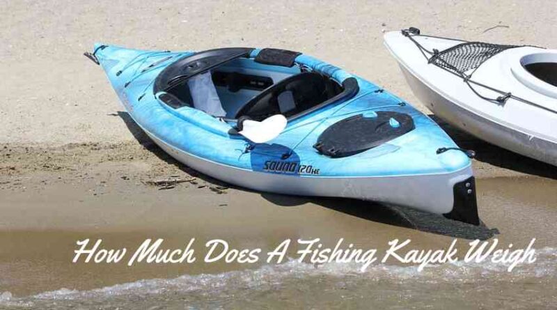 How Much Does A Fishing Kayak Weigh