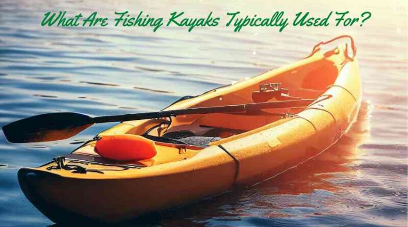 What Are Fishing Kayaks Typically Used For
