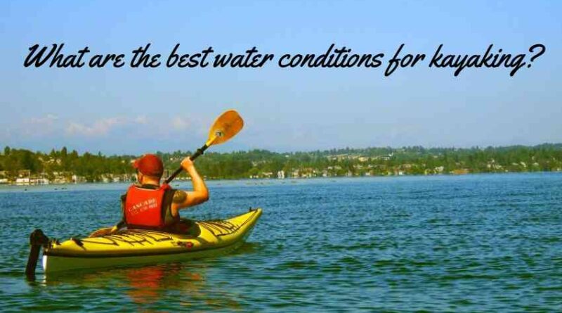 What are the best water conditions for kayaking